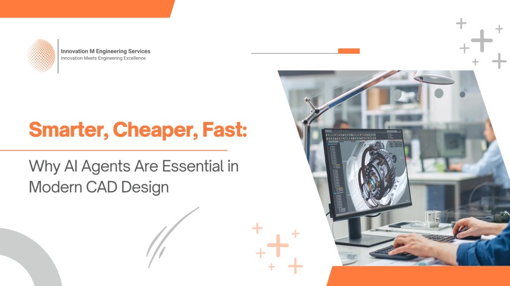 Smarter, Cheaper, Fast: Why AI Agents Are Essential in Modern CAD Design