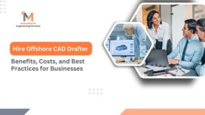 Hire Offshore CAD Drafter Benefits, Costs, and Best Practices for Businesses