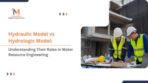 Hydraulic Model vs Hydrologic Model Understanding Their Roles in Water Resource Engineering